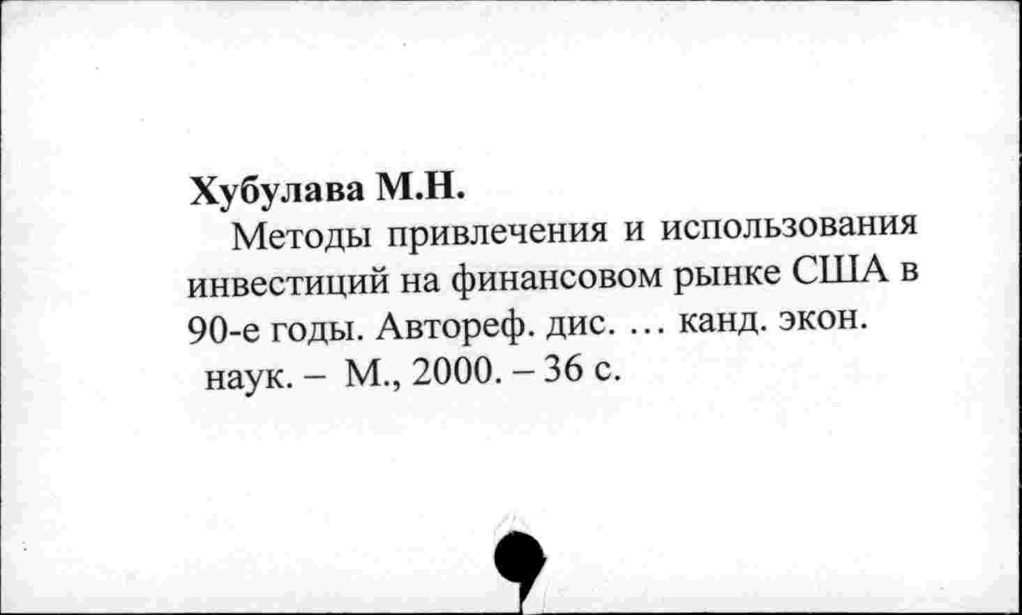 ﻿Хубулава М.Н.
Методы привлечения и использования инвестиций на финансовом рынке США в 90-е годы. Автореф. дис. ... канд. экон.
наук. — М., 2000. — 36 с.